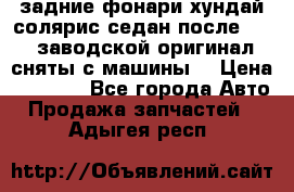 задние фонари хундай солярис.седан.после 2015.заводской оригинал.сняты с машины. › Цена ­ 7 000 - Все города Авто » Продажа запчастей   . Адыгея респ.